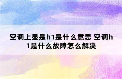 空调上显是h1是什么意思 空调h1是什么故障怎么解决